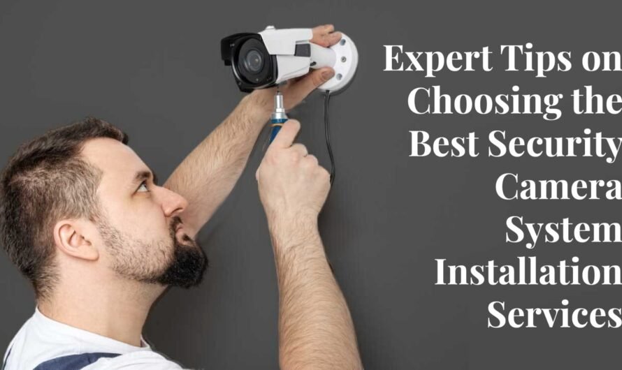 Expert Tips On Choosing The Best Security Camera System Installation Services