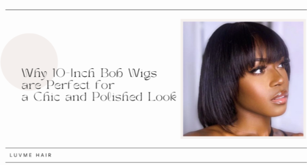 Why 10-Inch Bob Wigs are Perfect for a Chic and Polished Look