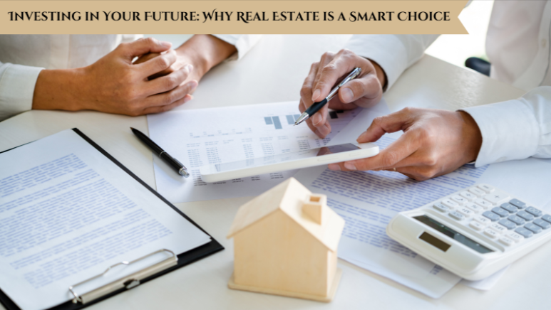 Investing in Your Future: Why Real Estate is a Smart Choice