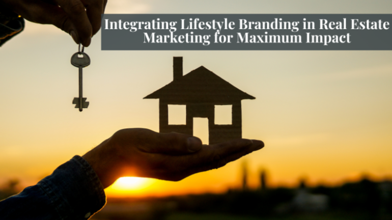 Integrating Lifestyle Branding in Real Estate Marketing for Maximum Impact