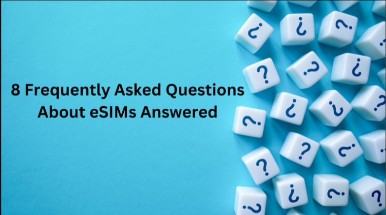 8 Frequently Asked Questions About eSIMs Answered