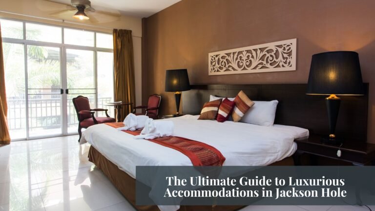 The Ultimate Guide to Luxurious Accommodations in Jackson Hole