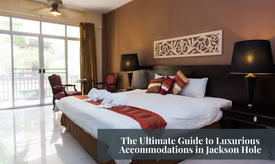 The Ultimate Guide to Luxurious Accommodations in Jackson Hole